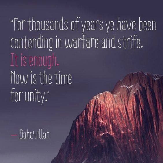 "For thousands of years ye have been contending in warfare and strife.  It is enough. Now is the time for unity."